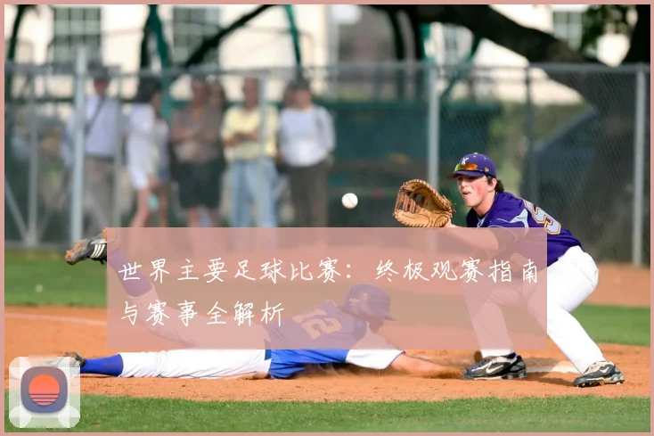 世界主要足球比赛：终极观赛指南与赛事全解析