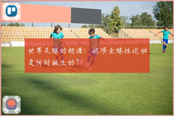 世界足球的起源:这项全球性运动是何时诞生的?