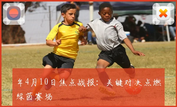 年4月10日焦点战报:关键对决点燃绿茵赛场