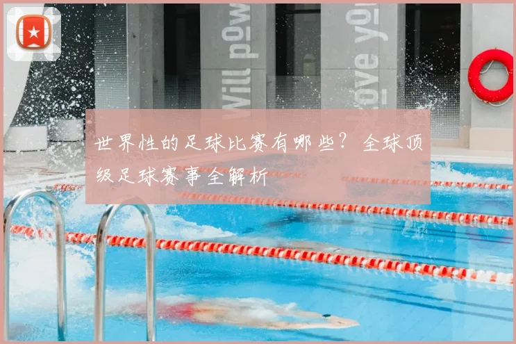 世界性的足球比赛有哪些?全球顶级足球赛事全解析