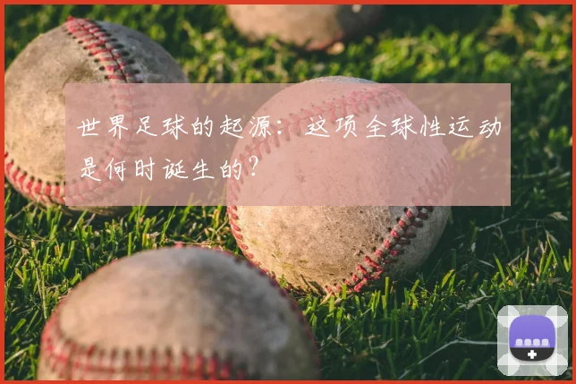 世界足球的起源:这项全球性运动是何时诞生的?