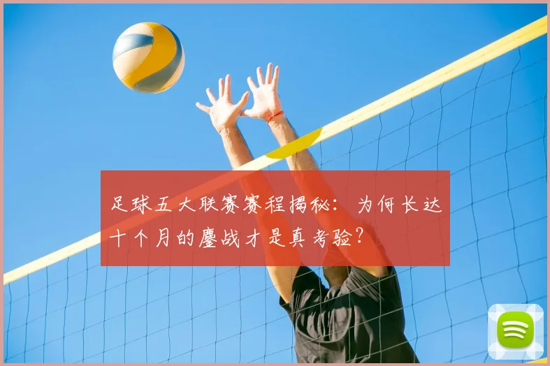 足球五大联赛赛程揭秘：为何长达十个月的鏖战才是真考验？