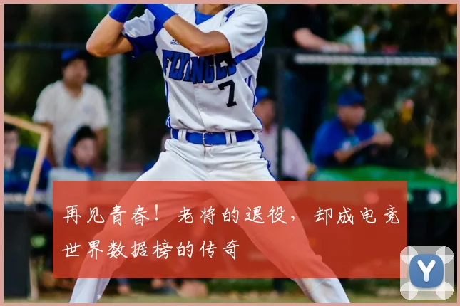 再见青春!老将的退役,却成电竞世界数据榜的传奇