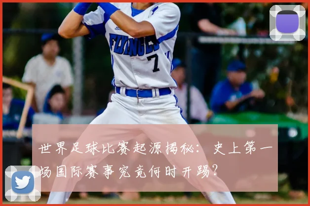 世界足球比赛起源揭秘：史上第一场国际赛事究竟何时开踢？