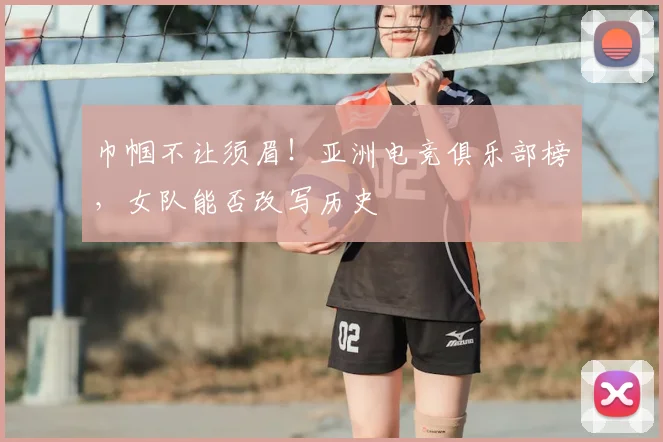 巾帼不让须眉!亚洲电竞俱乐部榜,女队能否改写历史