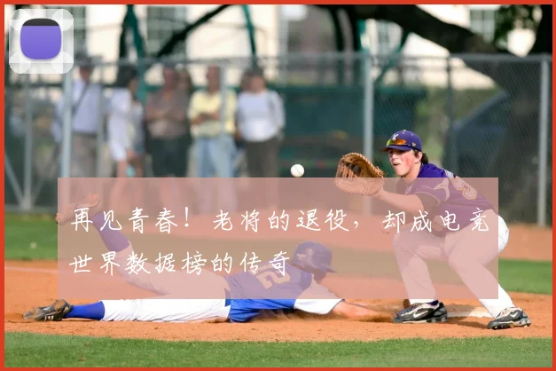 再见青春！老将的退役，却成电竞世界数据榜的传奇