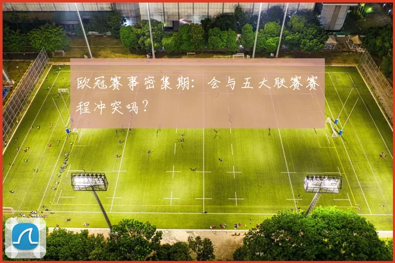 欧冠赛事密集期：会与五大联赛赛程冲突吗？